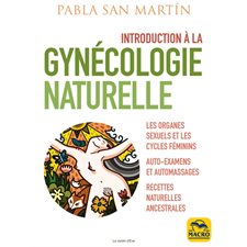 Introduction à la gynécologie naturelle : Les organes sexuels et les cycles féminins : Auto-examens et automassages, recettes naturelles ancestrales