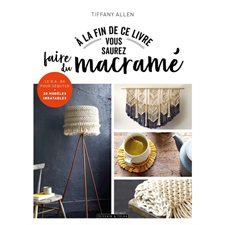 A la fin de ce livre vous saurez faire du macramé : Le b.a.-ba pour débuter : 20 modèles inratables