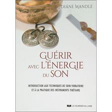 Guérir avec l'énergie du son : introduction aux techniques de soin vibratoire et à la pratique des instruments tibétains