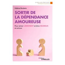 Sortir de la dépendance amoureuse : Pour aimer librement et être heureux en amour