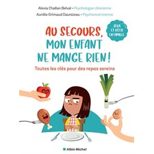 Au secours, mon enfant ne mange rien ! : Toutes les clés pour des repas sereins : Jeux et défis en famille