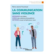 La communication sans violence : Défendez vos idées, créez des relations de qualité et obtenez ce qui compte pour vous