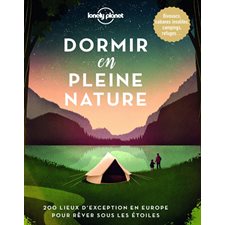 Dormir en pleine nature (Lonely planet) : 200 lieux d'exception en Europe pour rêver sous les étoiles : Bivouacs, cabanes insolites, campings, refuges ...
