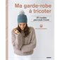 Ma garde-robe à tricoter : 20 modèles pour toute l''année
