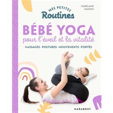 Mes petites routines bébé yoga pour l'éveil et la vitalité : Massages, postures, mouvements, portés