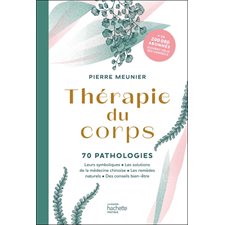 Thérapie du corps : 70 pathologies : leurs symboliques, les solutions de la médecine chinoise, les remèdes naturels, des conseils bien-être