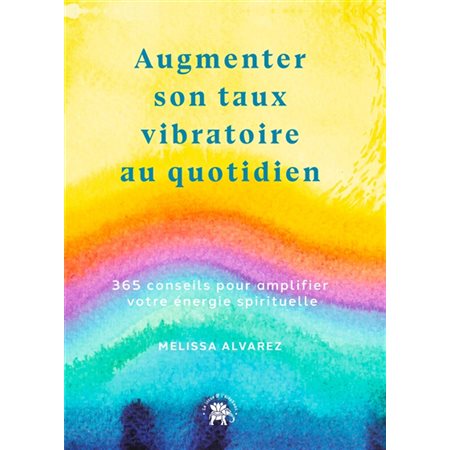 Augmenter son taux vibratoire au quotidien : 365 conseils pour amplifier votre énergie spirituelle