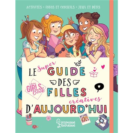 Le super guide des filles créatives d'aujourd''hui : Activités, infos et conseils, jeux et défis