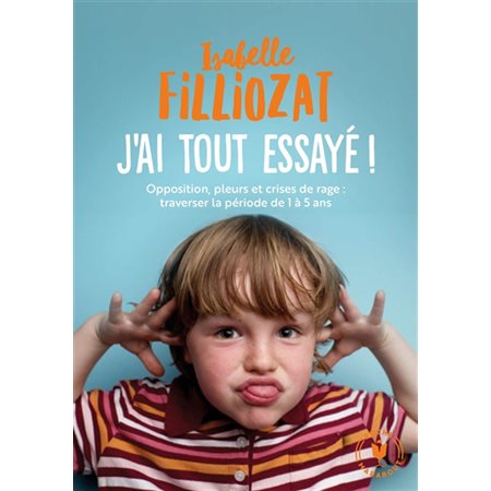 J'ai tout essayé ! : Opposition, pleurs et crises de rage : Traverser sans dommage la période de 1 à 5 ans