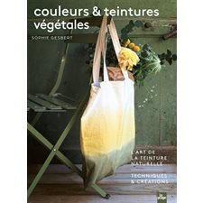 Couleurs & teintures végétales : L'art de la teinture naturelle : Techniques & créations