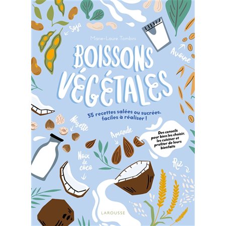 Boissons végétales : 35 recettes salées ou sucrées faciles à réaliser ! : Des conseils pour bien les choisir, les cuisiner et profiter de leurs bienfaits