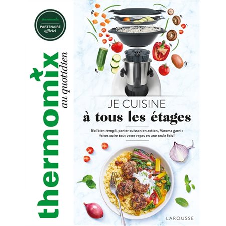 Thermomix au quotidien : Je cuisine à tous les étages : Bol bien rempli, panier cuisson en action, Varoma garni, faites cuire tout votre repas en une seule fois !