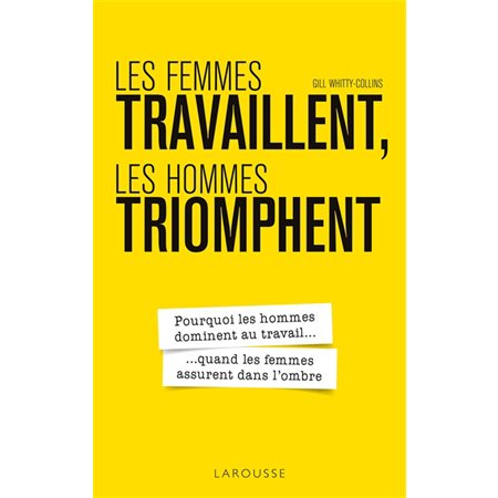 Les femmes travaillent, les hommes triomphent : Pourquoi les hommes dominent au travail ... quand les femmes assurent dans l'ombre