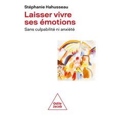 Laisser vivre ses émotions : Sans culpabilité ni anxiété