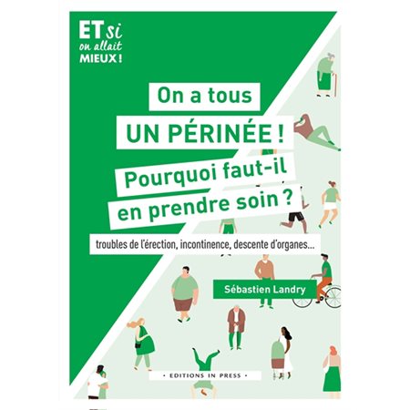 On a tous un périnée ! : Pourquoi faut-il en prendre soin ? : Troubles de l'érection, incontinence, descente d'organes ...