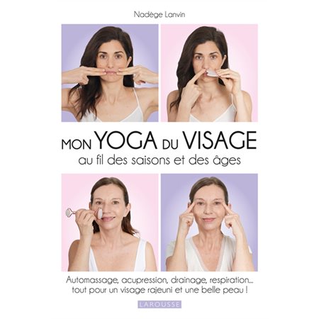 Mon yoga du visage au fil des saisons et des âges : Automassage, acupression, drainage, respiration ... : Tout pour un visage rajeuni et une belle peau !