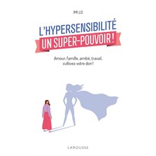 L'hypersensibilité, un super-pouvoir ! : Amour, famille, amitié, travail, cultivez votre don !