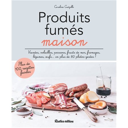 Produits fumés maison : Plus de 100 recettes faciles : Viandes, volailles, poissons, fruits de mer, fromages, légumes, oeufs ... en plus de 80 photos-gestes !