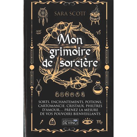 Mon grimoire de sorcière : Sorts, enchantements, potions, cartomancie, cristaux, philtres d'amour ... : Prenez la mesure de vos pouvoirs bienveillants