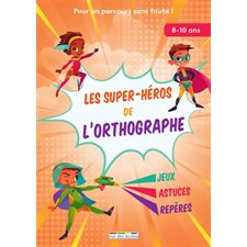 Les super-héros de l'orthographe : Pour un parcours sans faute ! : Jeux, astuces, repères, 8-10 ans