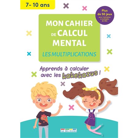 Mon cahier de calcul mental : Les multiplications, 7-10 ans : Apprendre à calculer avec les kakekazus !