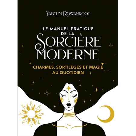 Le manuel pratique de la sorcière moderne : Charmes, sortilèges et magie au quotidien