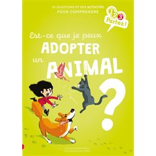 Est-ce que je peux adopter un animal ? : 10 questions et des activités pour comprendre : 1, 2, 3 partez !