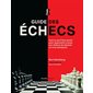 Guide des échecs : Tout ce qu'il faut savoir pour apprendre à jouer aux échecs (et devenir un vrai champion)