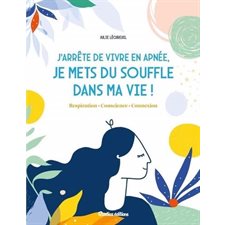 J'arrête de vivre en apnée, je mets du souffle dans ma vie ! : Respiration, conscience, connexion