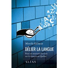 Délier la langue : Pour un nouveau discours sur le français au Québec
