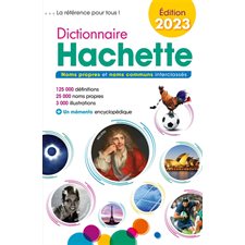 Dictionnaire Hachette 2023 : Noms propres et noms communs interclassés : 125.000 définitions, 25.000 noms propres, 3.000 illustrations