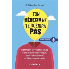 Ton médecin ne te guérira pas : Comment vivre longtemps sans maladie chronique, sans médicament et bien dans ta peau