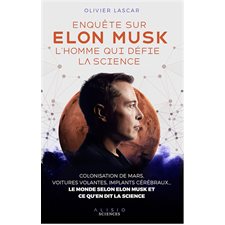 Enquête sur Elon Musk, l'homme qui défie la science : Colonisation de Mars, voitures autonomes, implants cérébraux ... : Le monde selon Elon Musk et ce qu'en dit la science