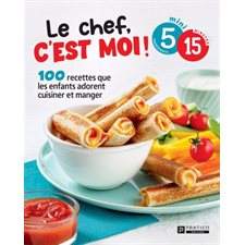Le chef, c'est moi ! : 100 recettes que les enfants adorent cuisiner et manger : 5 mini ingrédients  /  15 minutes