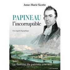 Papineau l'incorruptible T.01 : La flamme du patriote (1786-1832)