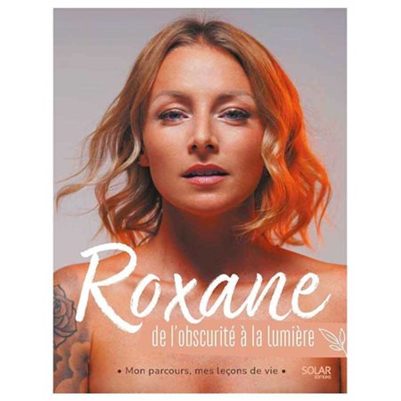 Roxane : De l'obscurité à la lumière : Mon parcours, mes leçons de vie