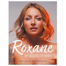 Roxane : De l'obscurité à la lumière : Mon parcours, mes leçons de vie