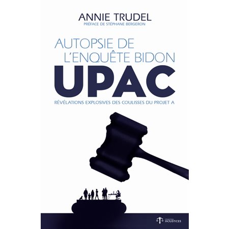 Autopsie de l'enquête bidon : UPAC : Révélations explosives des coulisses du Projet A