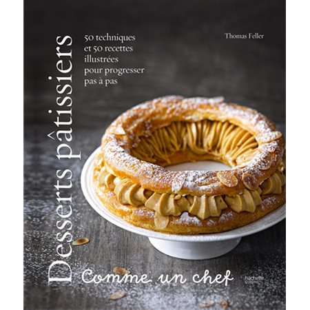 Desserts pâtissiers : Comme un chef : 50 techniques et 50 recettes illustrées pour progresser pas à pas