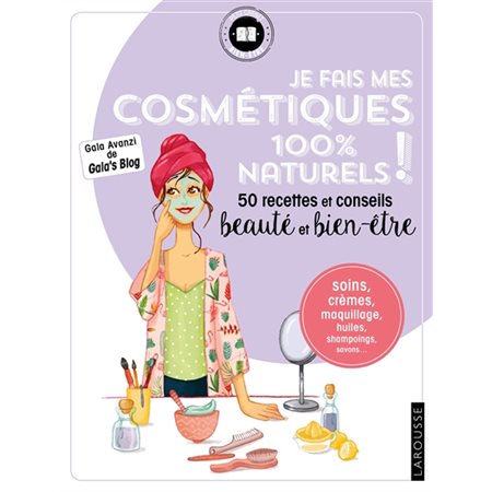 Je fais mes cosmétiques 100 % naturels ! : 50 recettes et conseils beauté et bien-être