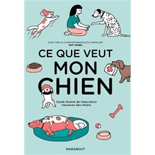 Ce que veut mon chien : Guide illustré de l'éducation heureuse des chiens