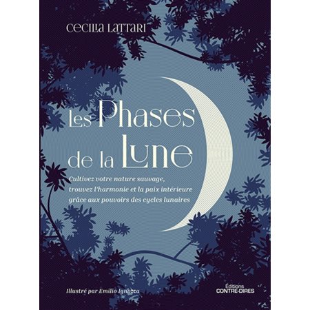 Les phases de la Lune : Cultivez votre nature sauvage, trouvez l'harmonie et la paix intérieure grâce aux pouvoirs des cycles lunaires