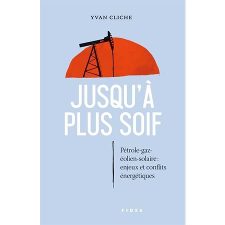 Jusqu'à plus soif : Pétrole-gaz-éolien-solaire: Enjeux et conflits énergétiques