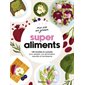 Super aliments : 140 recettes & conseils pour adopter une alimentation naturelle et bienfaisante