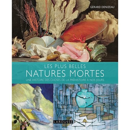 Les plus belles natures mortes : Une histoire des choses de la préhistoire à nos jours