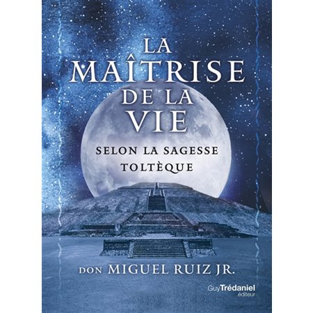 La maîtrise de la vie selon la sagesse toltèque