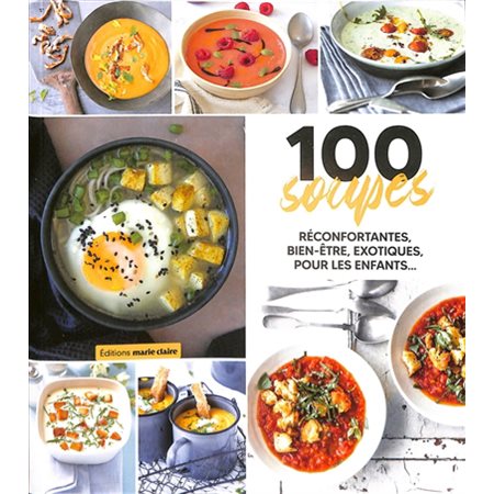 100 soupes : Réconfortantes, bien-être, exotiques, pour les enfants ...