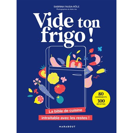 Vide ton frigo ! : La bible de cuisine intraitable avec les restes !