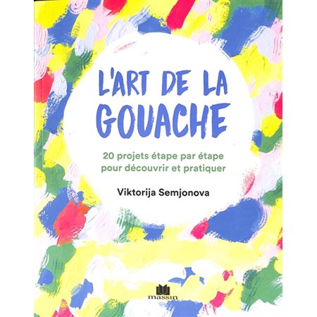 L'art de la gouache : 20 projets étape par étape pour découvrir et pratiquer