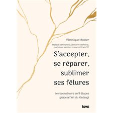 S'accepter, se réparer, sublimer ses fêlures : Se reconstruire en 9 étapes grâce à l'art du kintsugi